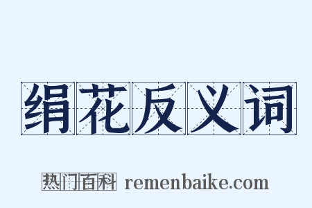 绢花反义词是什么意思的图片